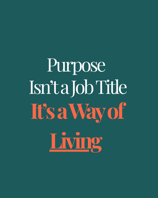 Purpose Isn’t a Job Title — It’s a Way of Living