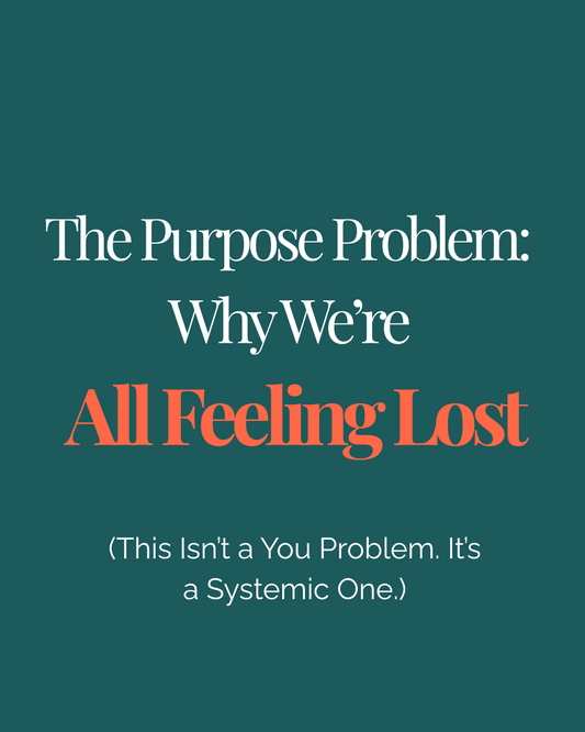 The Purpose Problem: Why We’re All Feeling Lost (This Isn't a You Problem. It's a Systemic One.)