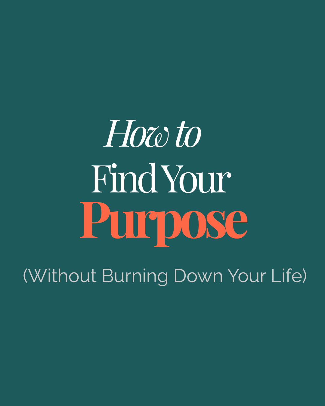 How to Find Your Purpose (Without Burning Down Your Life)