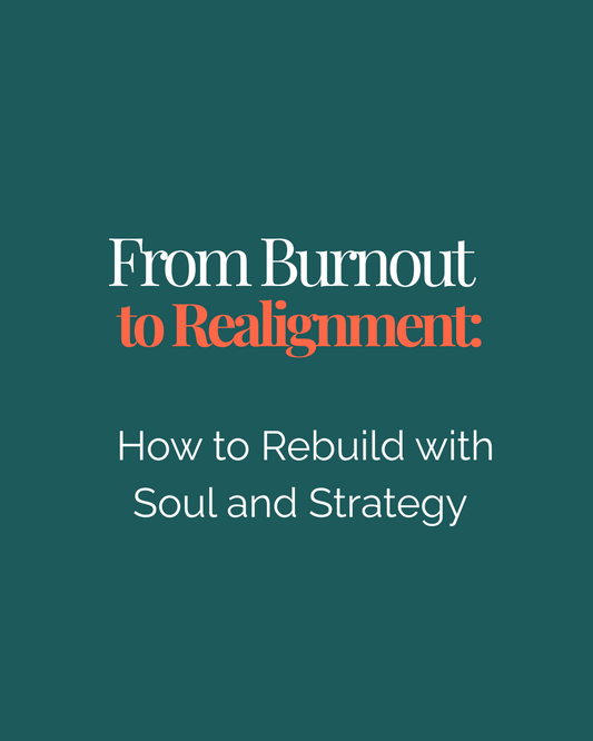 From Burnout to Realignment: How to Rebuild with Soul and Strategy